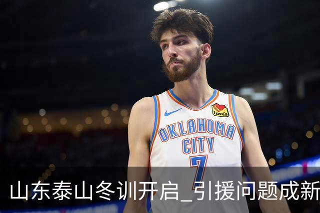 山东泰山冬训开启 引援问题成新赛季备战核心困难