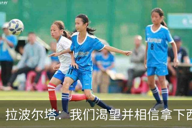 拉波尔塔：我们渴望并相信拿下西甲、国王杯、西班牙超级杯及欧冠